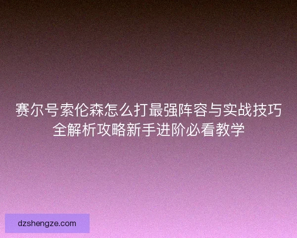 赛尔号索伦森怎么打最强阵容与实战技巧全解析攻略新手进阶必看教学